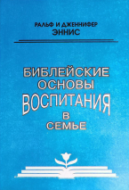 БИБЛЕЙСКИЕ ОСНОВАНИЯ ВОСПИТАНИЯ В СЕМЬЕ. Ральф и Дженнифер Эннис