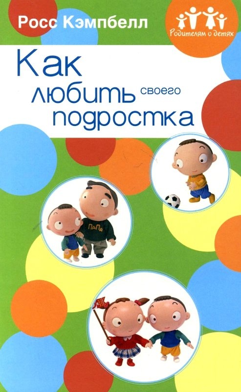 РОДИТЕЛЯМ О ДЕТЯХ: КАК ЛЮБИТЬ СВОЕГО ПОДРОСТКА. Росс Кэмпбелл