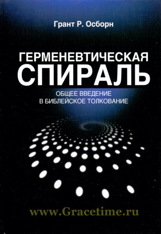 ГЕРМЕНЕВТИЧЕСКАЯ СПИРАЛЬ. Общее введение в библейское толкование. Гранд Р. Осборн