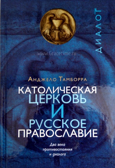 КАТОЛИЧЕСКАЯ ЦЕРКОВЬ И РУССКОЕ ПРАВОСЛАВИЕ. Два века противостояния и диалога. Анджело Тамборра
