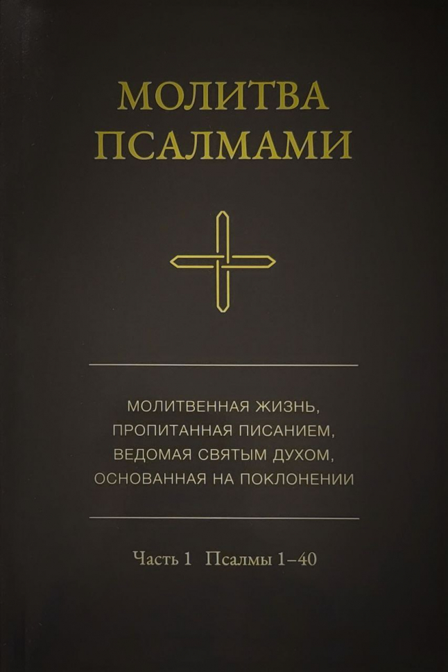 МОЛИТВА ПСАЛМАМИ. Молитвенная жизнь, пропитанная Писанием, ведомая Святым Духом, основанная на поклонении. Часть 1. Псалмы 1-40