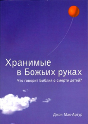 Уценка! ХРАНИМЫЕ В БОЖЬИХ РУКАХ. Что Библия говорит о смерти детей? Джон Мак-Артур
