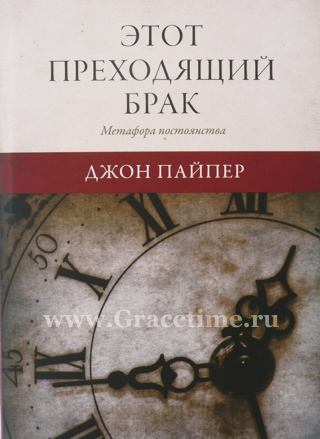 Уценка! ЭТОТ ПРЕХОДЯЩИЙ БРАК. Метафора постоянства. Джон Пайпер