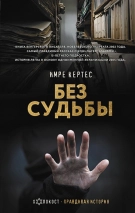 БЕЗ СУДЬБЫ. Имре Кертес