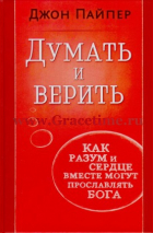 Уценка! ДУМАТЬ И ВЕРИТЬ. Как разум и сердце вместе могут прославлять Бога. Джон Пайпер